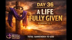 DAY 36: A Life Fully Given | 40 Days of Prayer & Fasting | Romans 12:1