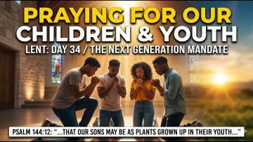 🕊️ LENT DAY 34 | PRAYING FOR OUR CHILDREN & YOUTH (The Next Generation Mandate)