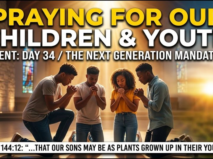 🕊️ LENT DAY 34 | PRAYING FOR OUR CHILDREN & YOUTH (The Next Generation Mandate)